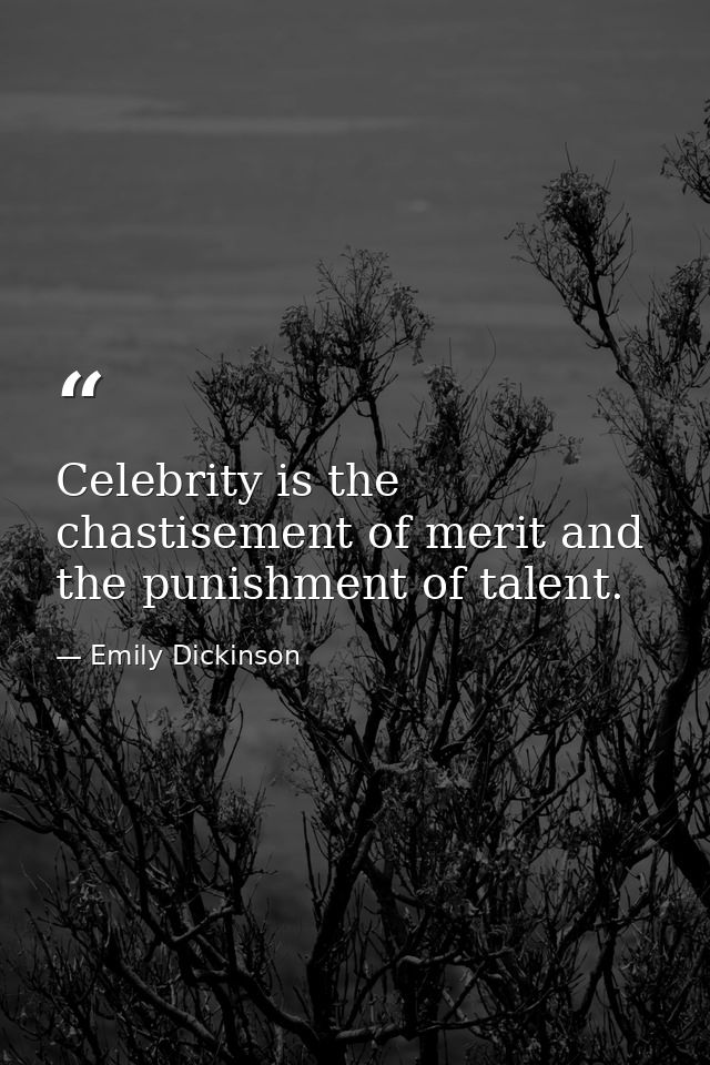 Celebrity is the chastisement of merit and the punishment of talent. — Emily Dickinson