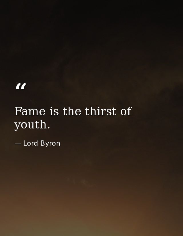 Fame is the thirst of youth. — Lord Byron