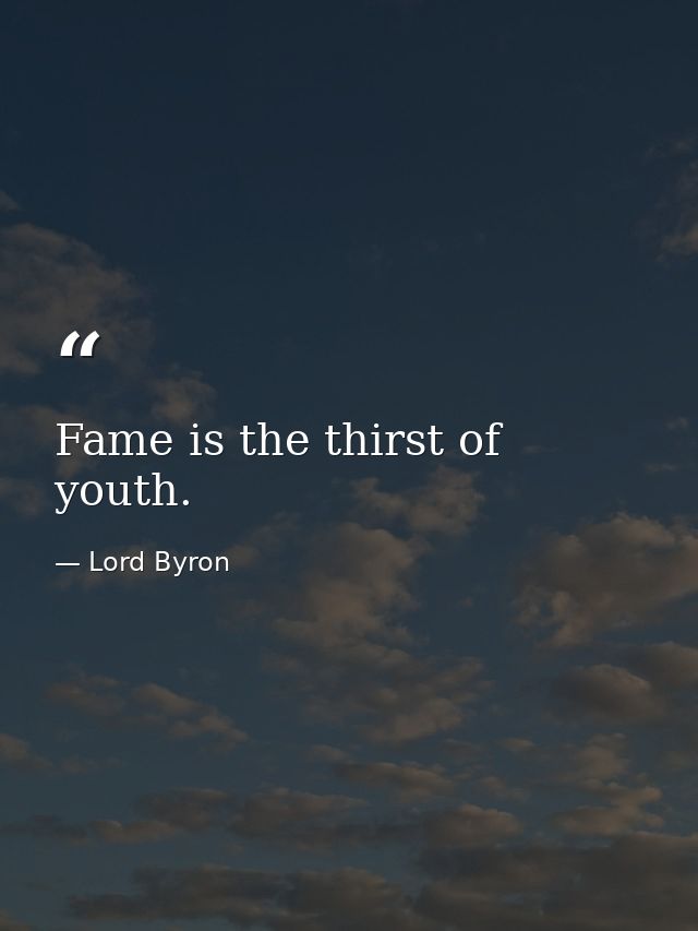Fame is the thirst of youth. — Lord Byron