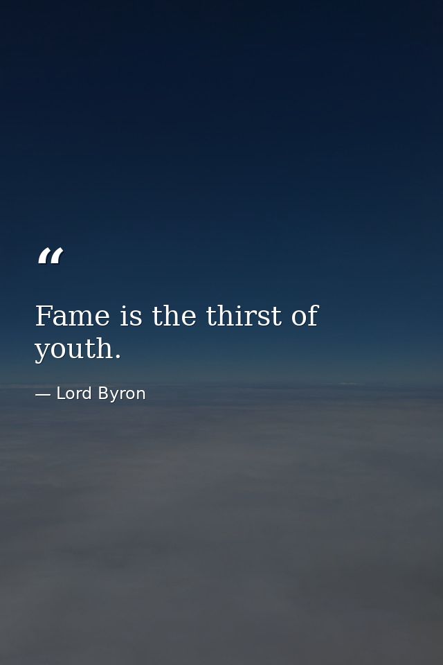 Fame is the thirst of youth. — Lord Byron