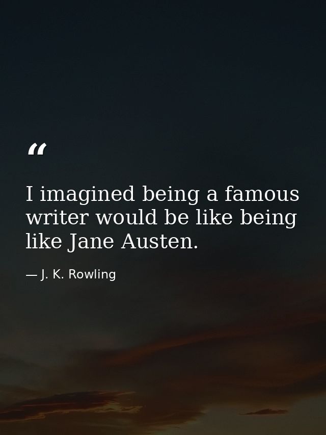 I imagined being a famous writer would be like being like Jane Austen. — J. K. Rowling