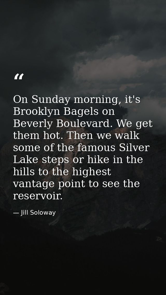On Sunday morning, it's Brooklyn Bagels on Beverly Boulevard. We get them hot. Then we walk some of the famous Silver La — Jill Soloway