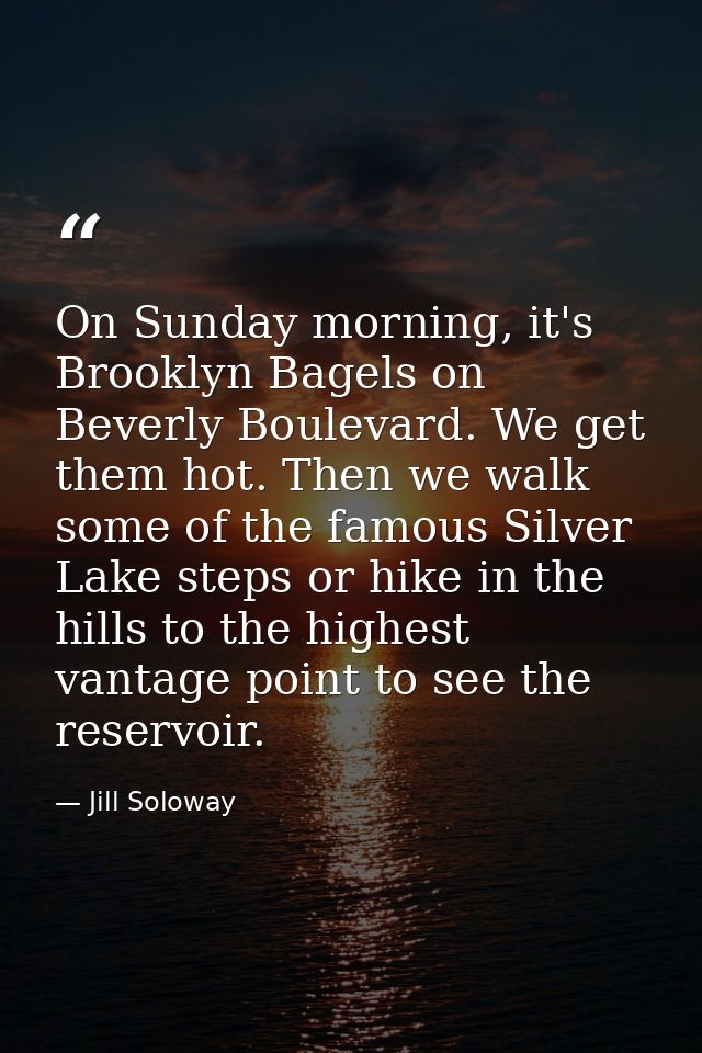 On Sunday morning, it's Brooklyn Bagels on Beverly Boulevard. We get them hot. Then we walk some of the famous Silver La — Jill Soloway