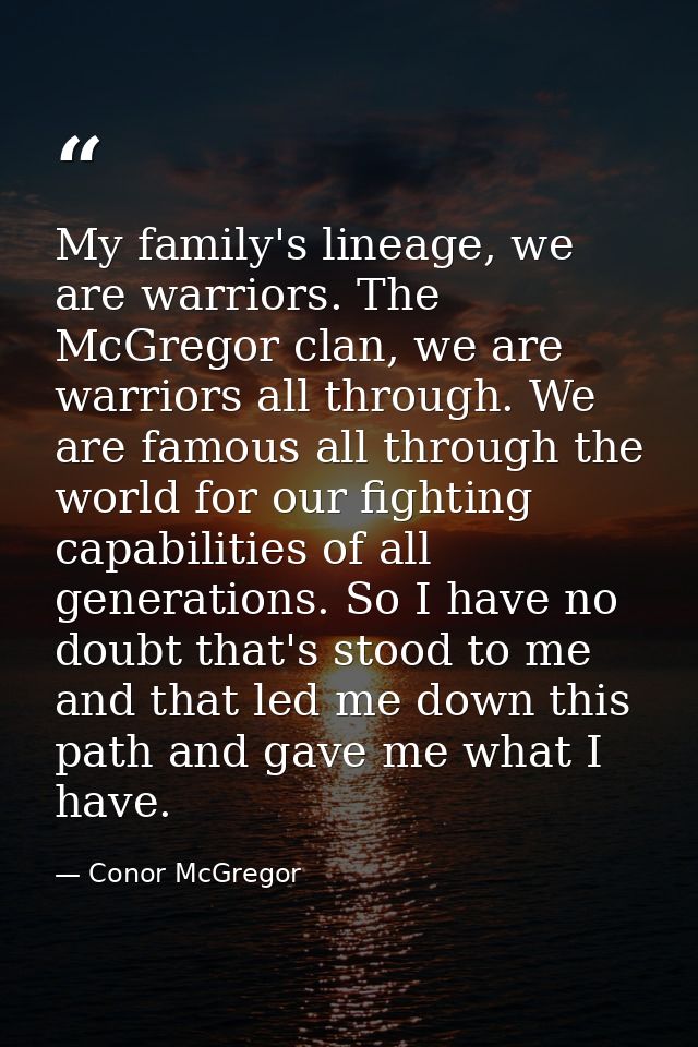 My family's lineage, we are warriors. The McGregor clan, we are warriors all through. We are famous all through the worl — Conor McGregor