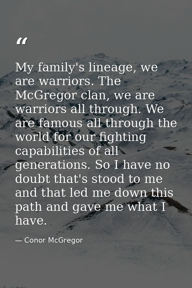 My family's lineage, we are warriors. The McGregor clan, we are warriors all through. We are famous all through the worl — Conor McGregor