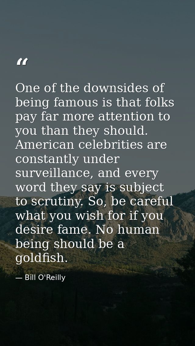 One of the downsides of being famous is that folks pay far more attention to you than they should. American celebrities  — Bill O'Reilly