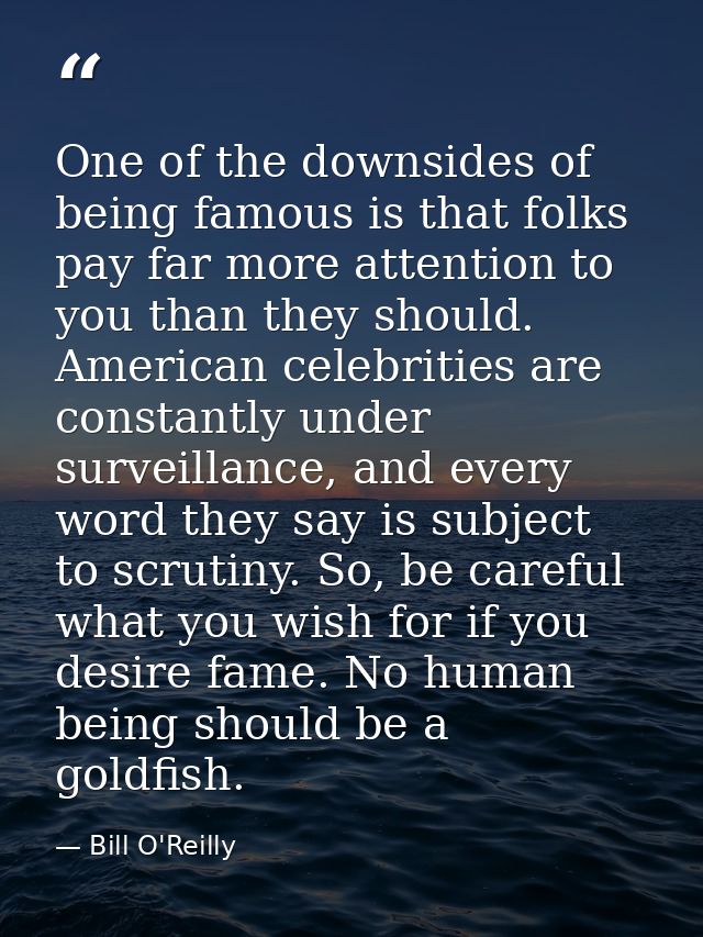 One of the downsides of being famous is that folks pay far more attention to you than they should. American celebrities  — Bill O'Reilly