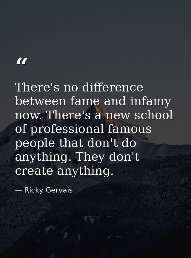 There's no difference between fame and infamy now. There's a new school of professional famous people that don't do anyt — Ricky Gervais