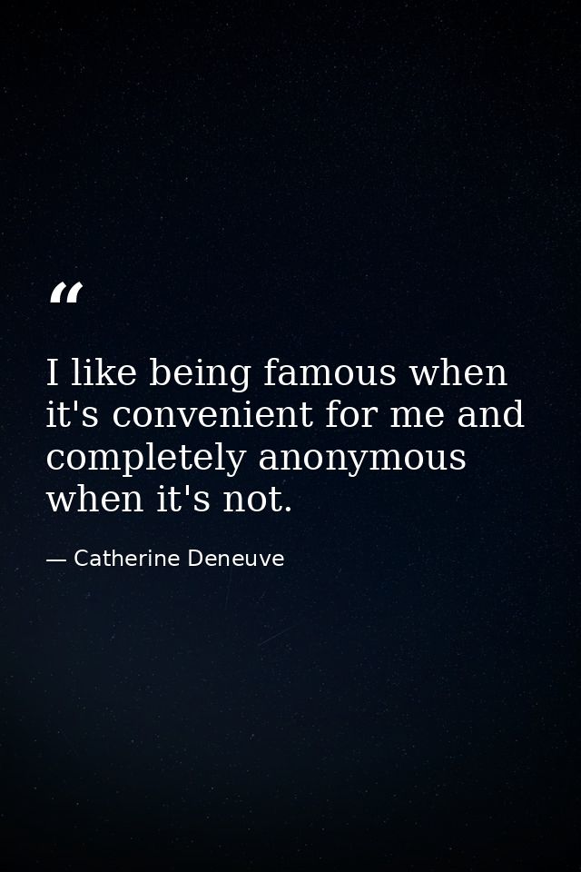 I like being famous when it's convenient for me and completely anonymous when it's not. — Catherine Deneuve