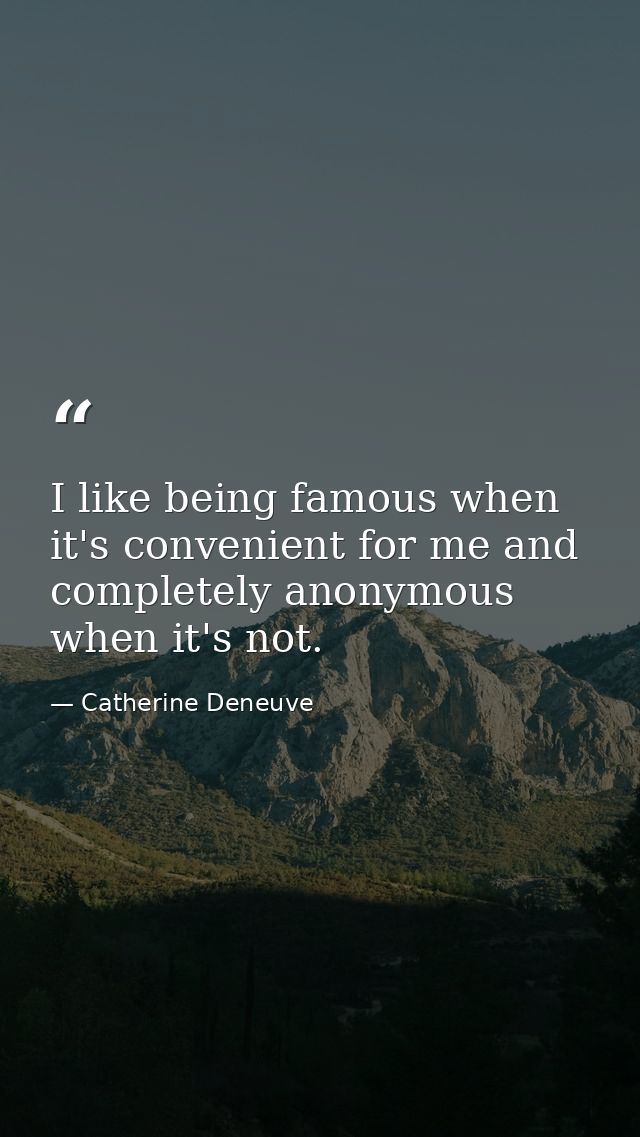 I like being famous when it's convenient for me and completely anonymous when it's not. — Catherine Deneuve
