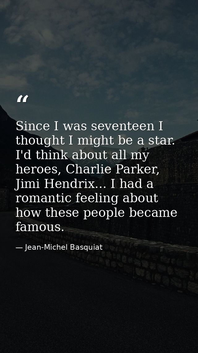 Since I was seventeen I thought I might be a star. I'd think about all my heroes, Charlie Parker, Jimi Hendrix... I had  — Jean-Michel Basquiat
