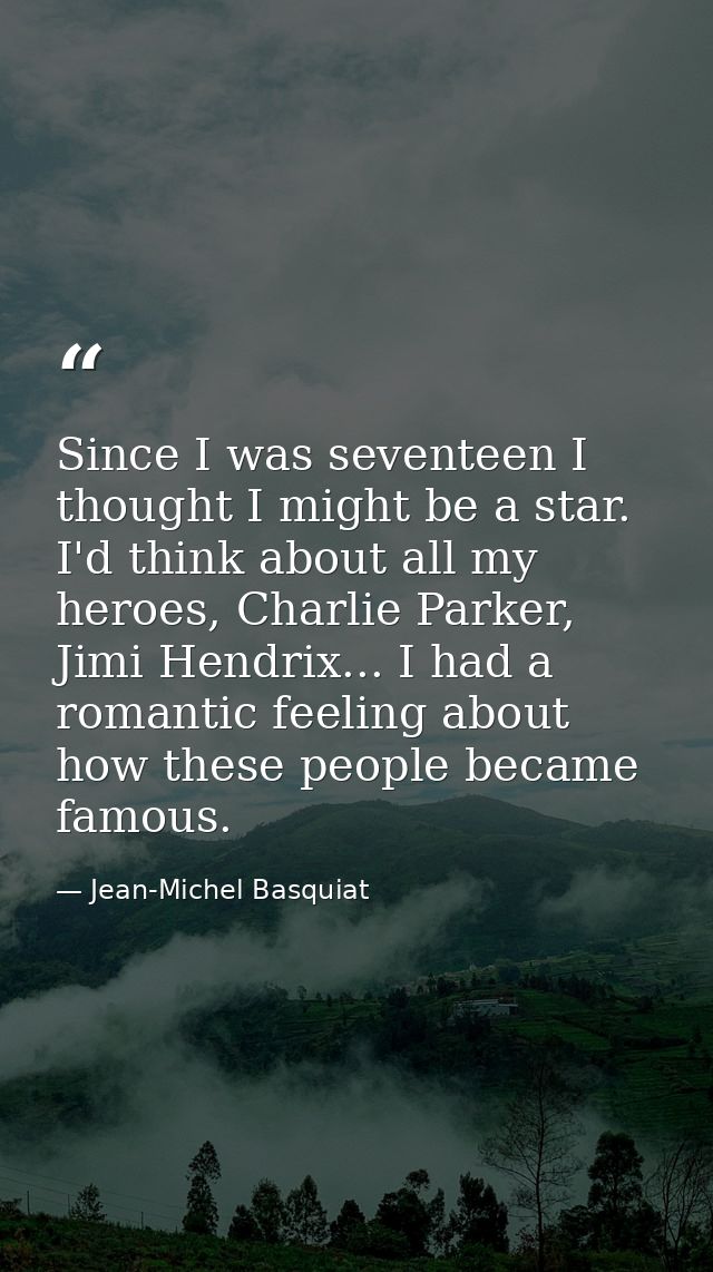 Since I was seventeen I thought I might be a star. I'd think about all my heroes, Charlie Parker, Jimi Hendrix... I had  — Jean-Michel Basquiat