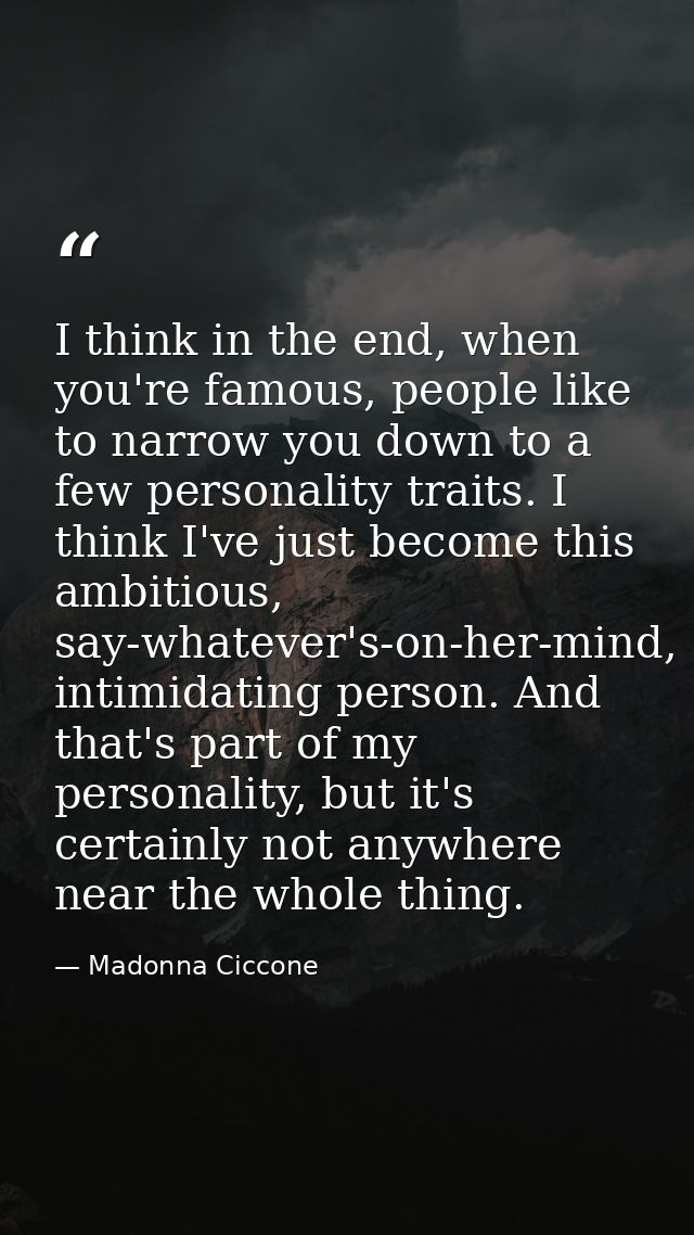 I think in the end, when you're famous, people like to narrow you down to a few personality traits. I think I've just be — Madonna Ciccone
