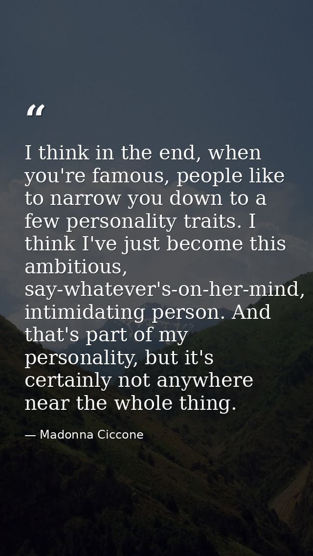 I think in the end, when you're famous, people like to narrow you down to a few personality traits. I think I've just be — Madonna Ciccone