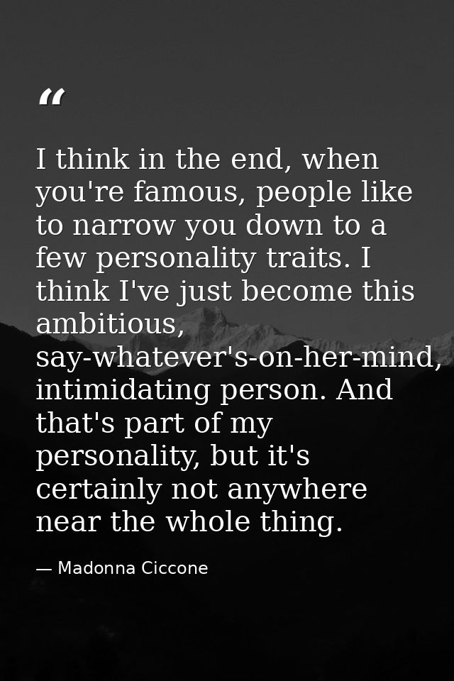 I think in the end, when you're famous, people like to narrow you down to a few personality traits. I think I've just be — Madonna Ciccone