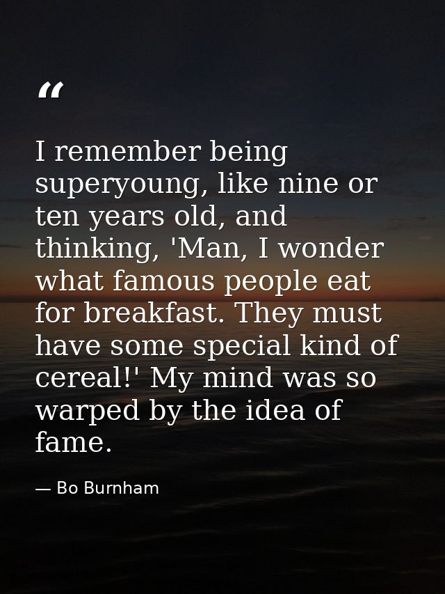 I remember being superyoung, like nine or ten years old, and thinking, 'Man, I wonder what famous people eat for breakfa — Bo Burnham