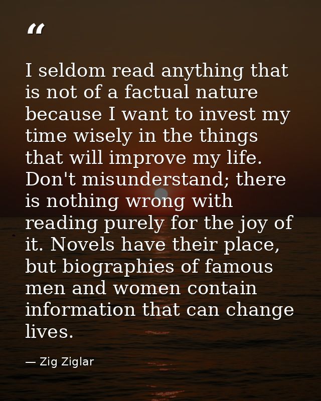 I seldom read anything that is not of a factual nature because I want to invest my time wisely in the things that will i — Zig Ziglar