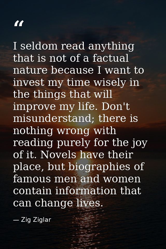 I seldom read anything that is not of a factual nature because I want to invest my time wisely in the things that will i — Zig Ziglar