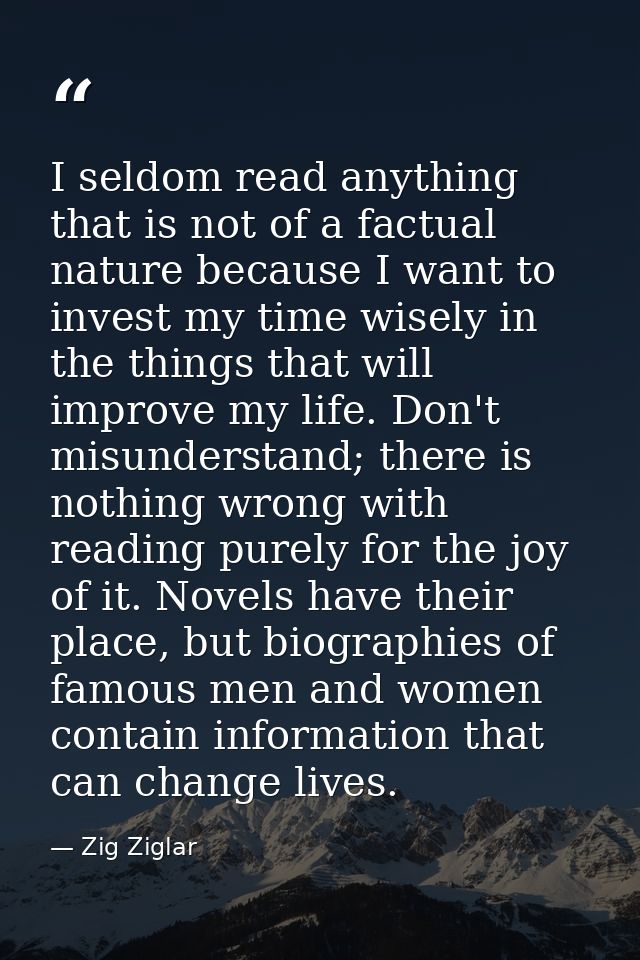 I seldom read anything that is not of a factual nature because I want to invest my time wisely in the things that will i — Zig Ziglar