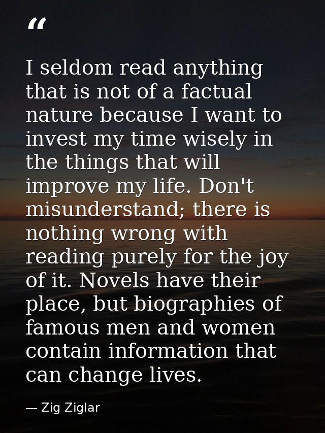 I seldom read anything that is not of a factual nature because I want to invest my time wisely in the things that will i — Zig Ziglar