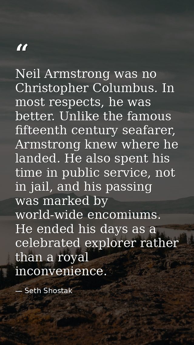 Neil Armstrong was no Christopher Columbus. In most respects, he was better. Unlike the famous fifteenth century seafare — Seth Shostak