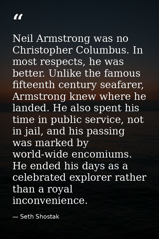 Neil Armstrong was no Christopher Columbus. In most respects, he was better. Unlike the famous fifteenth century seafare — Seth Shostak