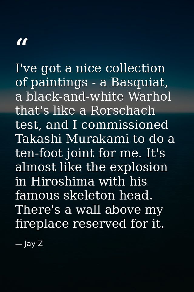 I've got a nice collection of paintings - a Basquiat, a black-and-white Warhol that's like a Rorschach test, and I commi — Jay-Z