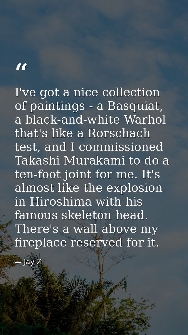 I've got a nice collection of paintings - a Basquiat, a black-and-white Warhol that's like a Rorschach test, and I commi — Jay-Z