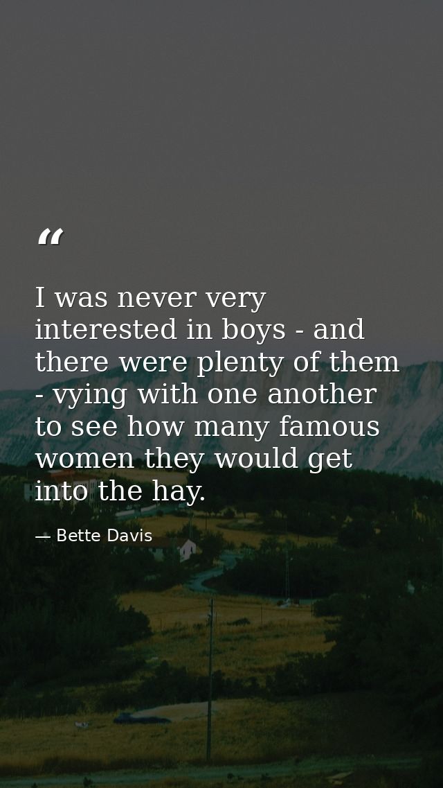 I was never very interested in boys - and there were plenty of them - vying with one another to see how many famous wome — Bette Davis