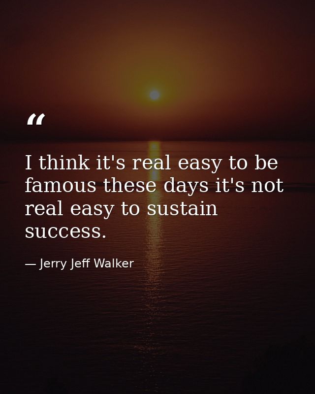 I think it's real easy to be famous these days it's not real easy to sustain success. — Jerry Jeff Walker