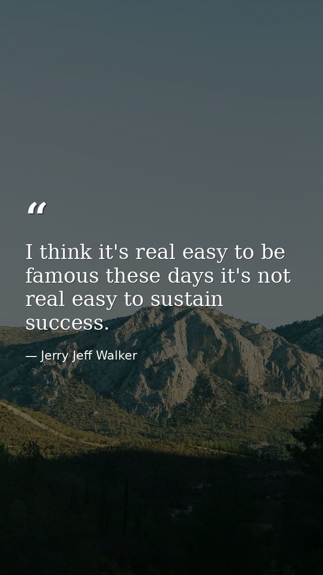 I think it's real easy to be famous these days it's not real easy to sustain success. — Jerry Jeff Walker