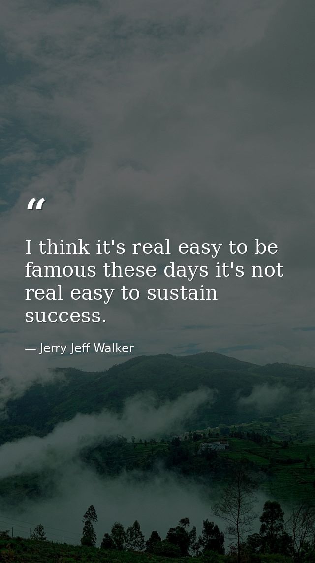 I think it's real easy to be famous these days it's not real easy to sustain success. — Jerry Jeff Walker