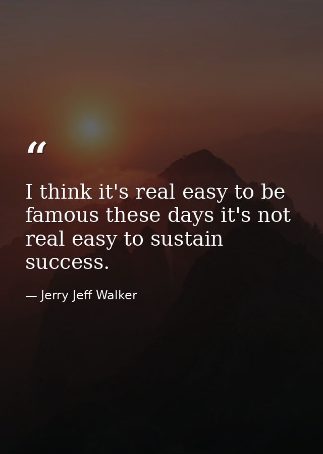 I think it's real easy to be famous these days it's not real easy to sustain success. — Jerry Jeff Walker