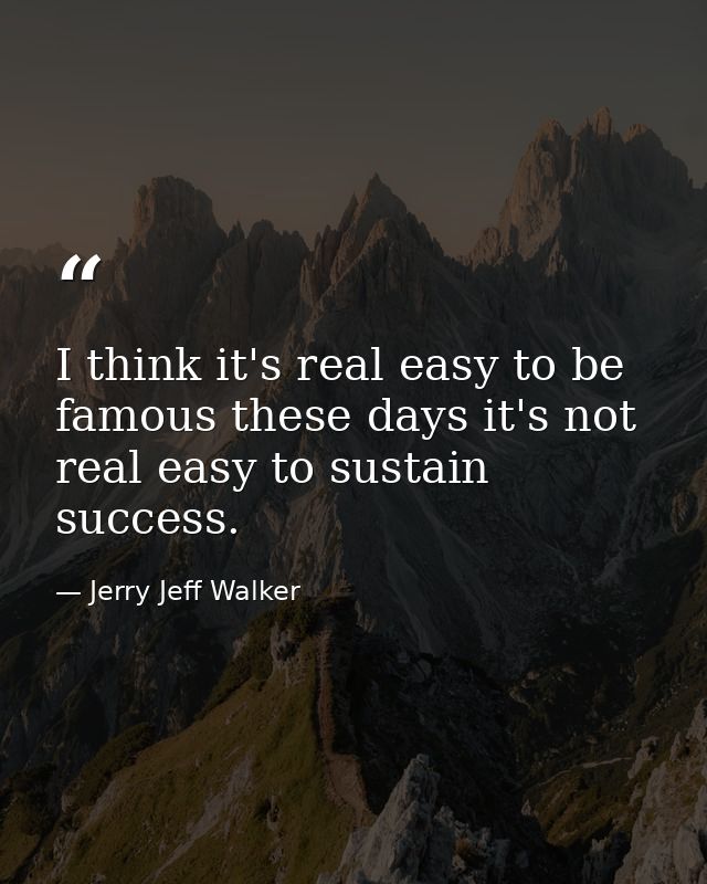 I think it's real easy to be famous these days it's not real easy to sustain success. — Jerry Jeff Walker