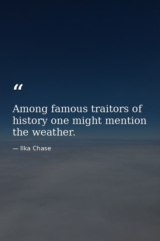 Among famous traitors of history one might mention the weather. — Ilka Chase