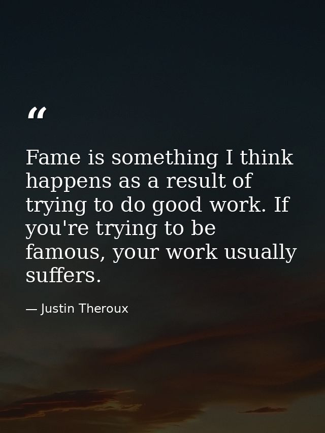 Fame is something I think happens as a result of trying to do good work. If you're trying to be famous, your work usuall — Justin Theroux