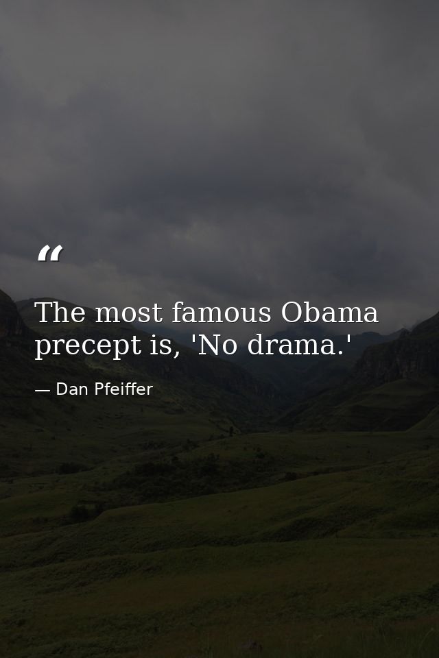 The most famous Obama precept is, 'No drama.' — Dan Pfeiffer