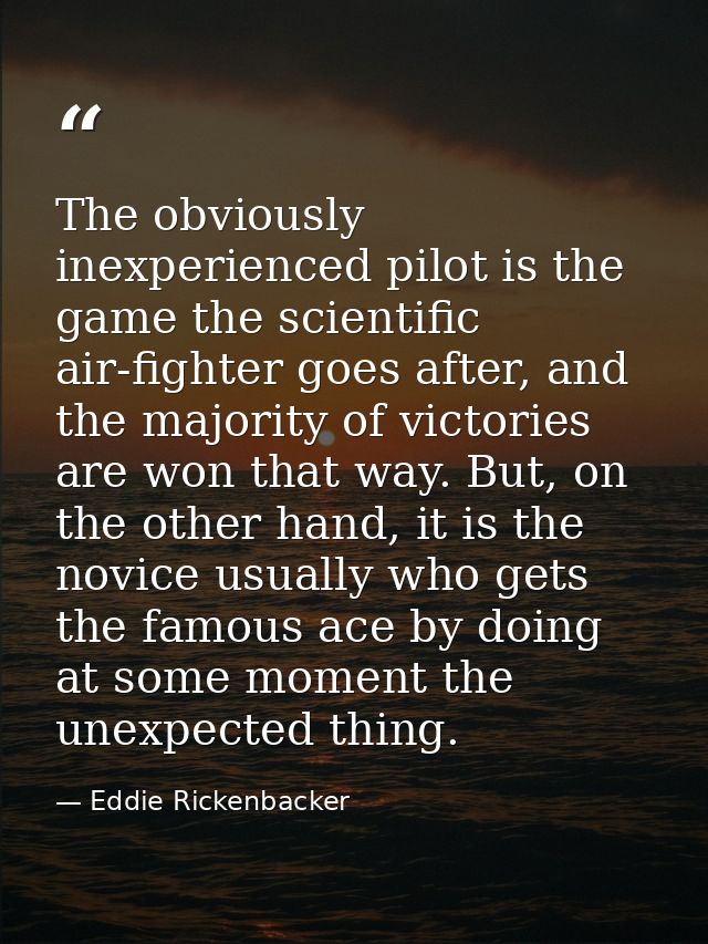 The obviously inexperienced pilot is the game the scientific air-fighter goes after, and the majority of victories are w — Eddie Rickenbacker