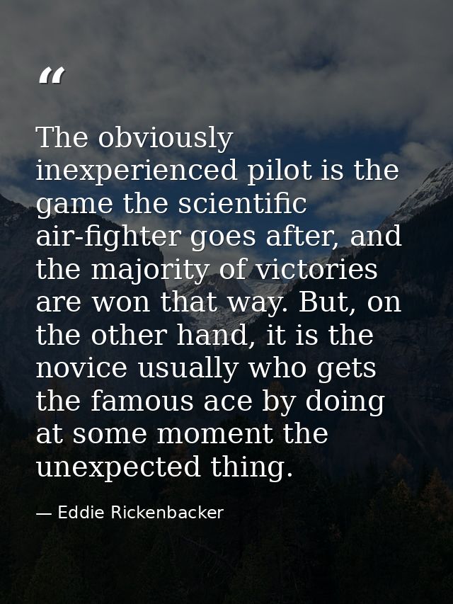 The obviously inexperienced pilot is the game the scientific air-fighter goes after, and the majority of victories are w — Eddie Rickenbacker