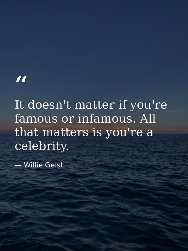 It doesn't matter if you're famous or infamous. All that matters is you're a celebrity. — Willie Geist