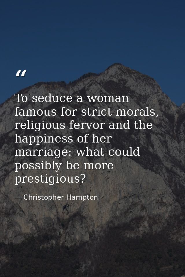 To seduce a woman famous for strict morals, religious fervor and the happiness of her marriage: what could possibly be m — Christopher Hampton