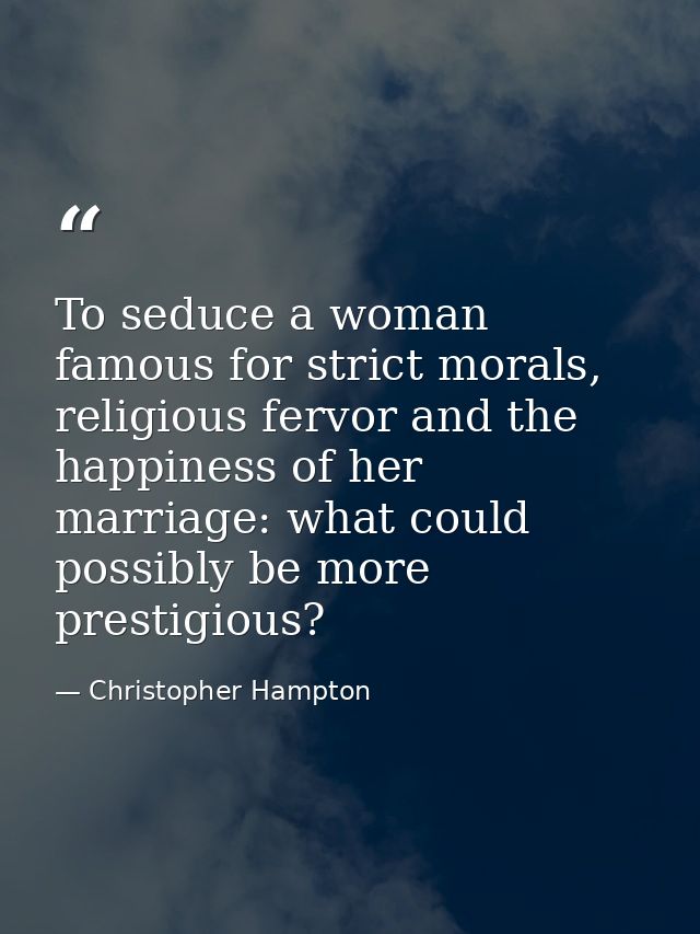 To seduce a woman famous for strict morals, religious fervor and the happiness of her marriage: what could possibly be m — Christopher Hampton