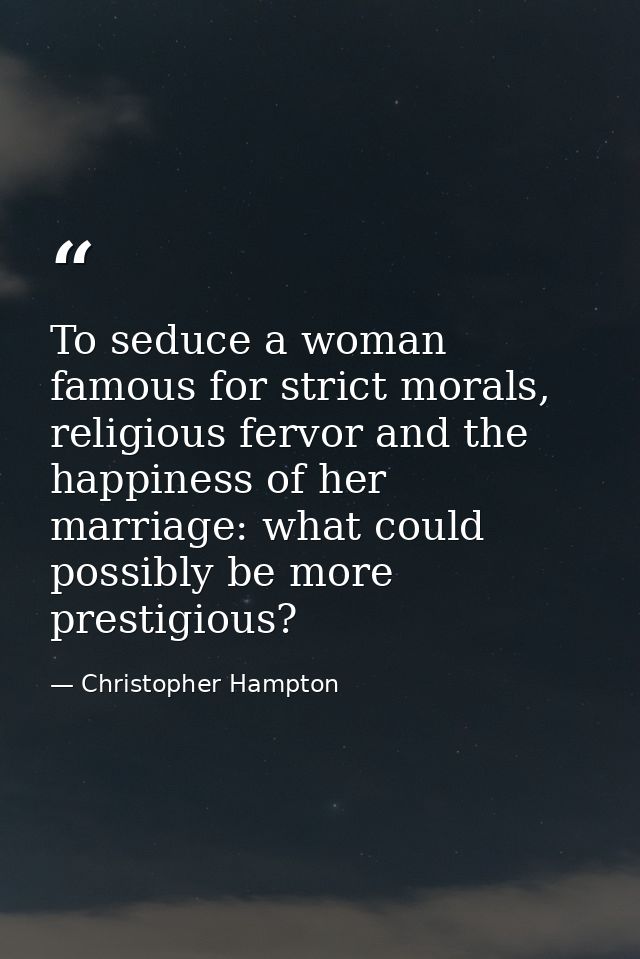 To seduce a woman famous for strict morals, religious fervor and the happiness of her marriage: what could possibly be m — Christopher Hampton