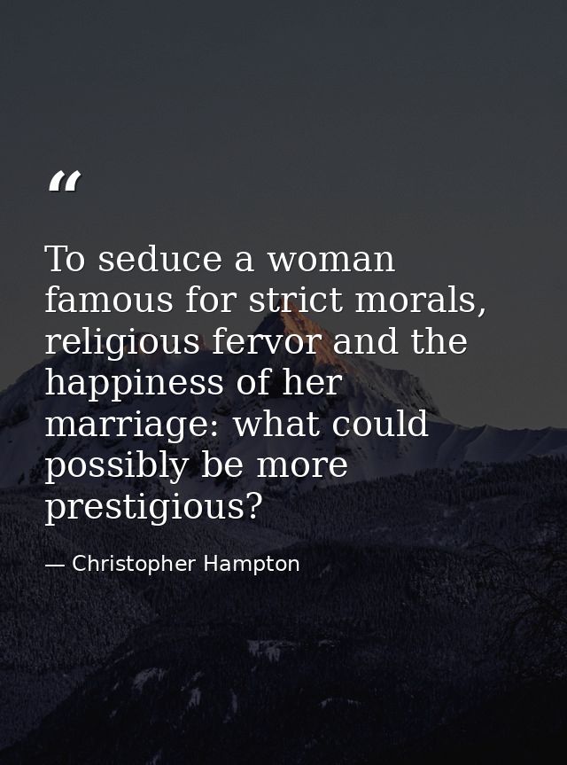 To seduce a woman famous for strict morals, religious fervor and the happiness of her marriage: what could possibly be m — Christopher Hampton