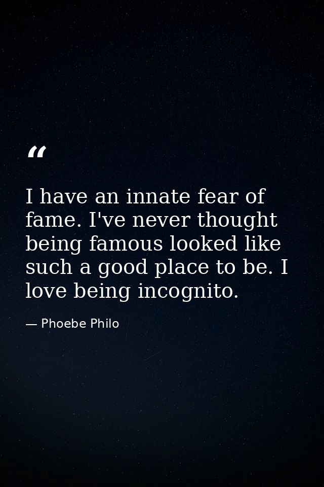 I have an innate fear of fame. I've never thought being famous looked like such a good place to be. I love being incogni — Phoebe Philo