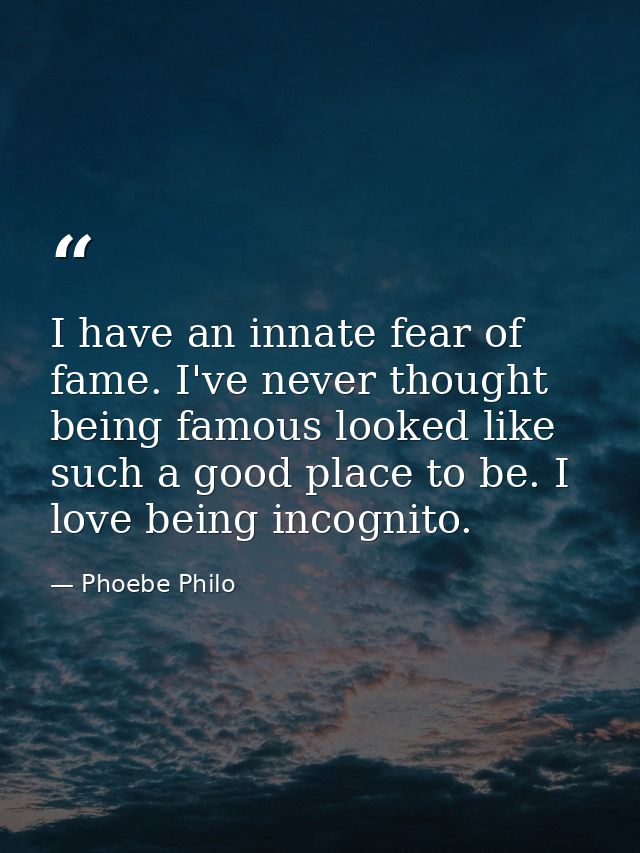 I have an innate fear of fame. I've never thought being famous looked like such a good place to be. I love being incogni — Phoebe Philo