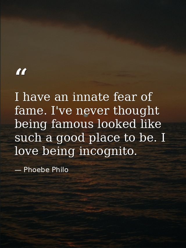 I have an innate fear of fame. I've never thought being famous looked like such a good place to be. I love being incogni — Phoebe Philo