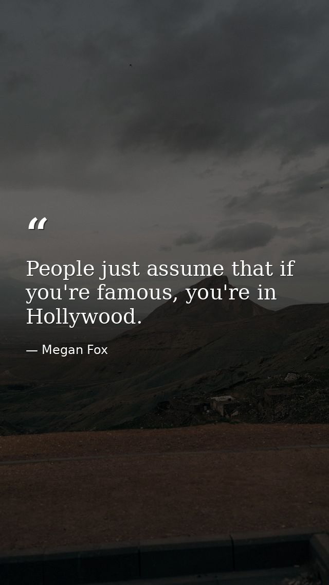 People just assume that if you're famous, you're in Hollywood. — Megan Fox