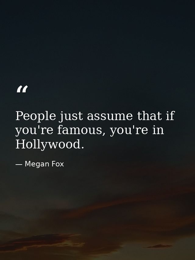 People just assume that if you're famous, you're in Hollywood. — Megan Fox
