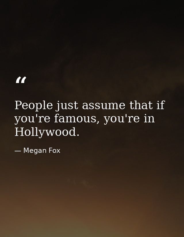 People just assume that if you're famous, you're in Hollywood. — Megan Fox